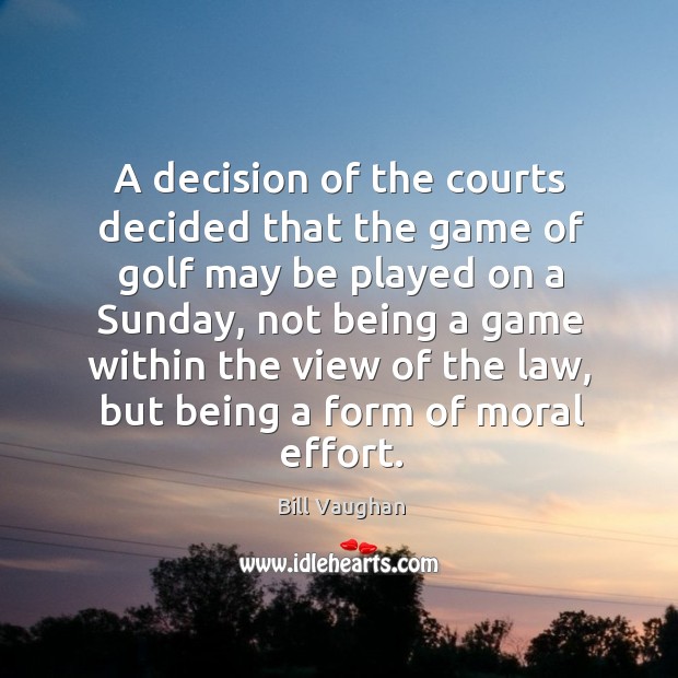 A decision of the courts decided that the game of golf may Bill Vaughan Picture Quote