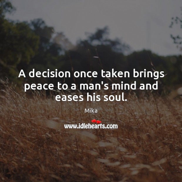 A decision once taken brings peace to a man’s mind and eases his soul. Image