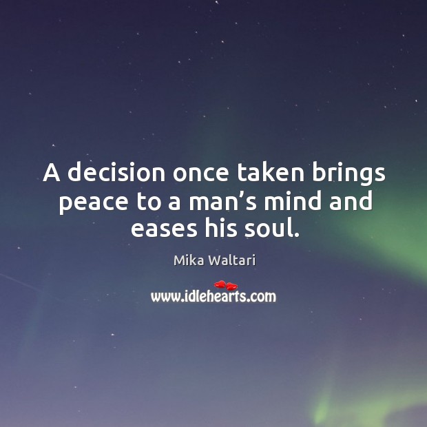 A decision once taken brings peace to a man’s mind and eases his soul. Mika Waltari Picture Quote