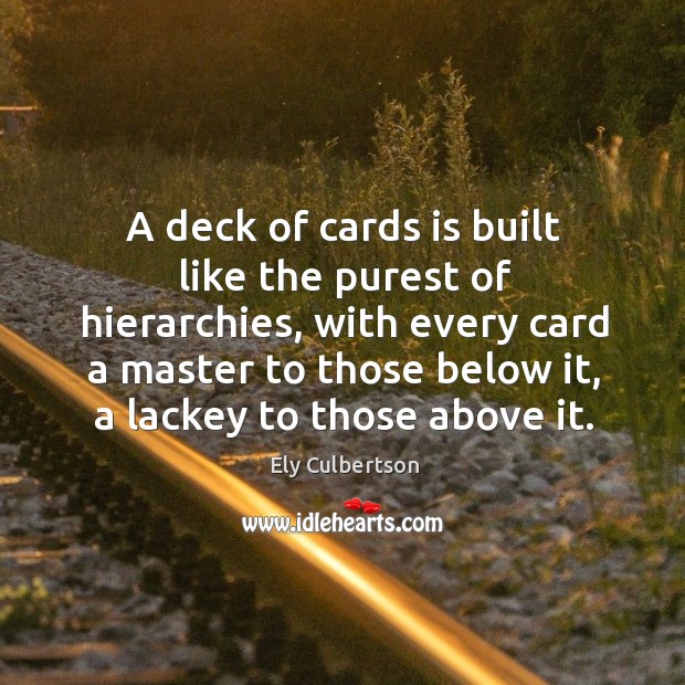 A deck of cards is built like the purest of hierarchies, with every card a master to those below it Ely Culbertson Picture Quote