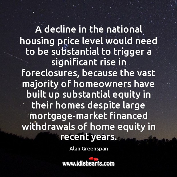 A decline in the national housing price level would need to be Alan Greenspan Picture Quote