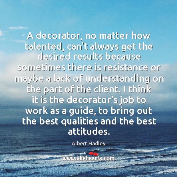 A decorator, no matter how talented, can’t always get the desired results Albert Hadley Picture Quote