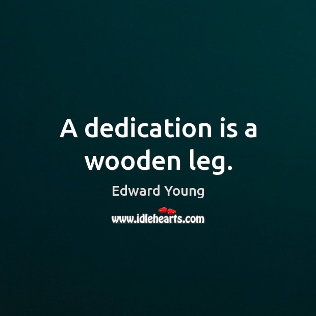 A dedication is a wooden leg. Edward Young Picture Quote