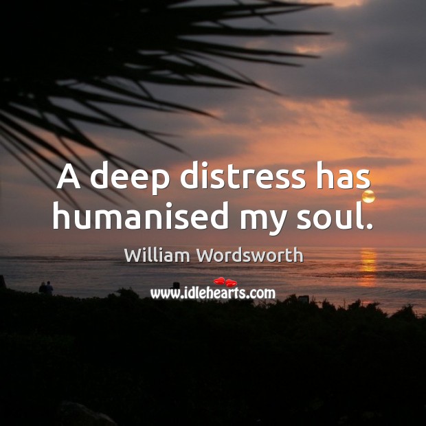 A deep distress has humanised my soul. Image