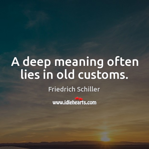 A deep meaning often lies in old customs. Friedrich Schiller Picture Quote