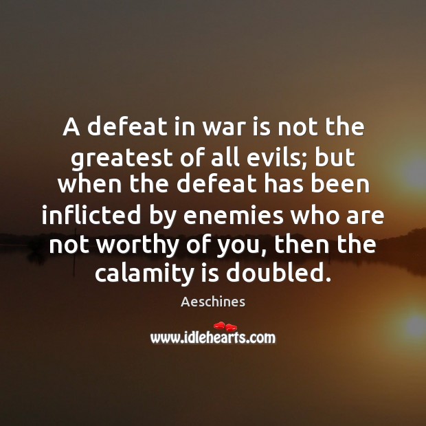 A defeat in war is not the greatest of all evils; but Aeschines Picture Quote