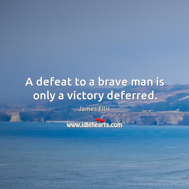 A defeat to a brave man is only a victory deferred. James Ellis Picture Quote
