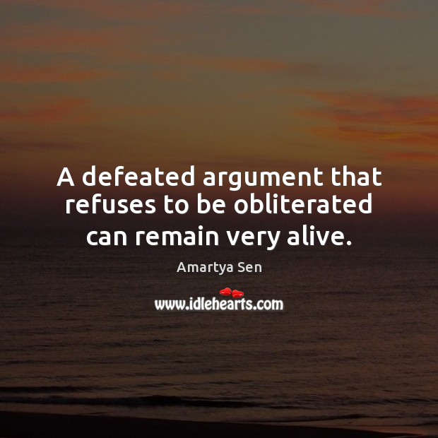 A defeated argument that refuses to be obliterated can remain very alive. Amartya Sen Picture Quote