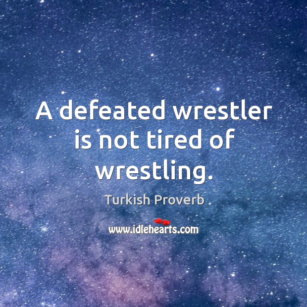 A defeated wrestler is not tired of wrestling. Turkish Proverbs Image