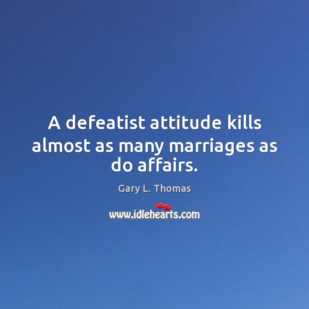 A defeatist attitude kills almost as many marriages as do affairs. Image