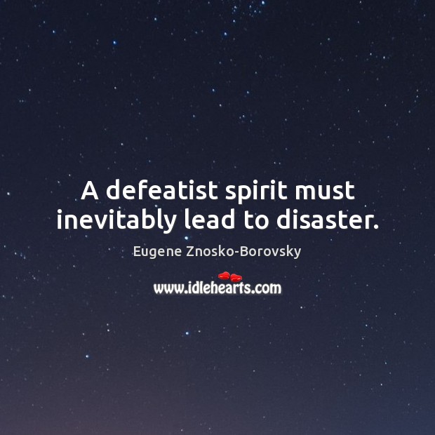 A defeatist spirit must inevitably lead to disaster. Eugene Znosko-Borovsky Picture Quote