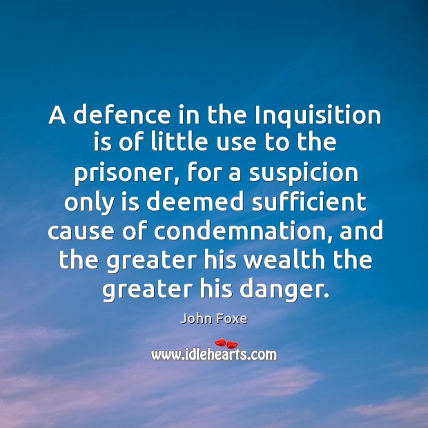 A defence in the inquisition is of little use to the prisoner, for a suspicion only is John Foxe Picture Quote
