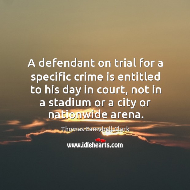 A defendant on trial for a specific crime is entitled to his day in court Thomas Campbell Clark Picture Quote