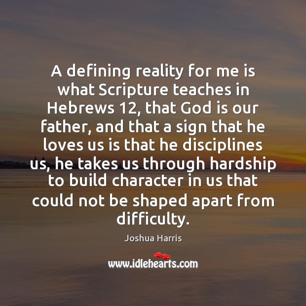 A defining reality for me is what Scripture teaches in Hebrews 12, that Joshua Harris Picture Quote