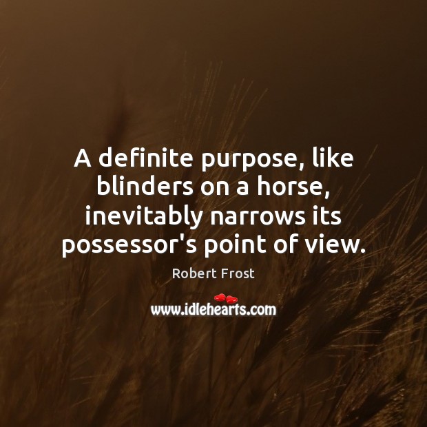 A definite purpose, like blinders on a horse, inevitably narrows its possessor’s Robert Frost Picture Quote