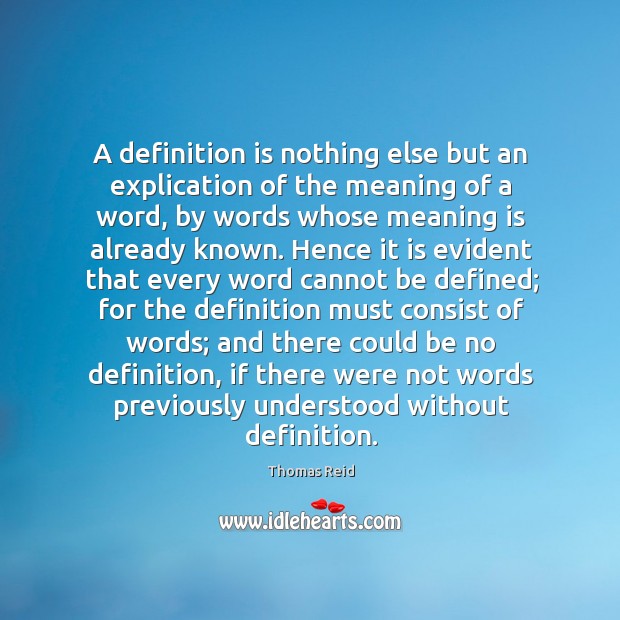 A definition is nothing else but an explication of the meaning of Thomas Reid Picture Quote