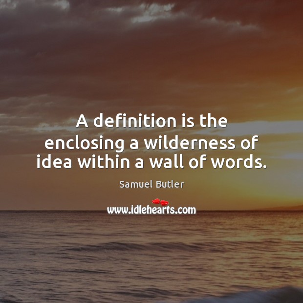 A definition is the enclosing a wilderness of idea within a wall of words. Samuel Butler Picture Quote