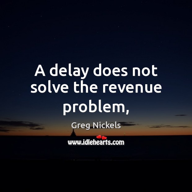 A delay does not solve the revenue problem, 