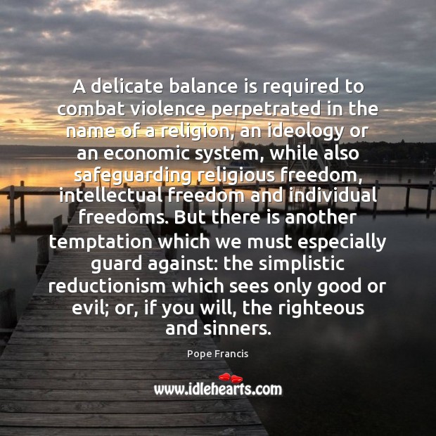 A delicate balance is required to combat violence perpetrated in the name Pope Francis Picture Quote