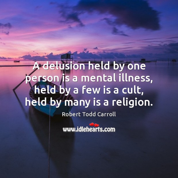 A delusion held by one person is a mental illness, held by Robert Todd Carroll Picture Quote