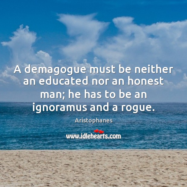 A demagogue must be neither an educated nor an honest man; he Image