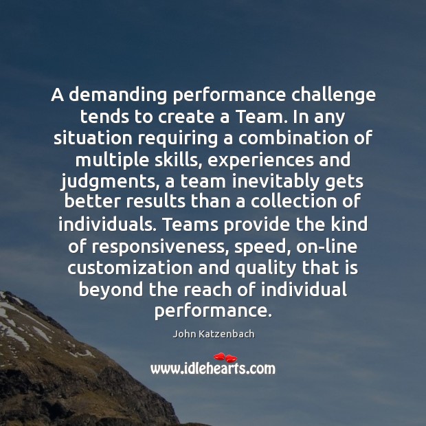 A demanding performance challenge tends to create a Team. In any situation John Katzenbach Picture Quote