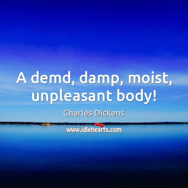 A demd, damp, moist, unpleasant body! Image