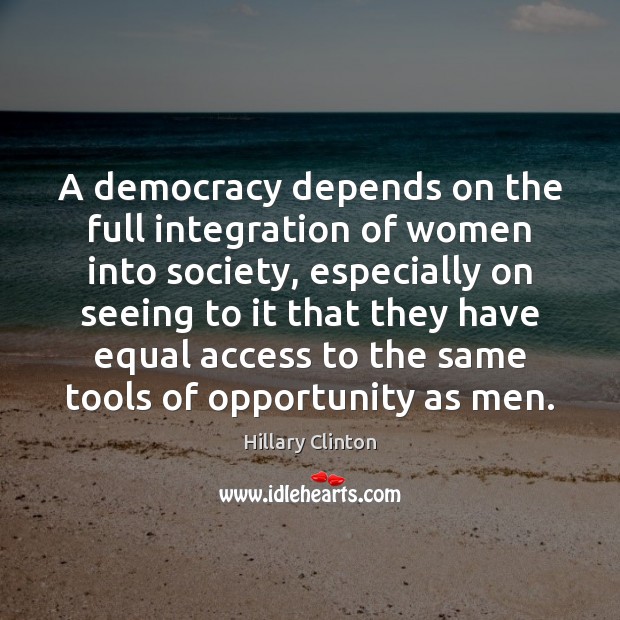 A democracy depends on the full integration of women into society, especially Opportunity Quotes Image
