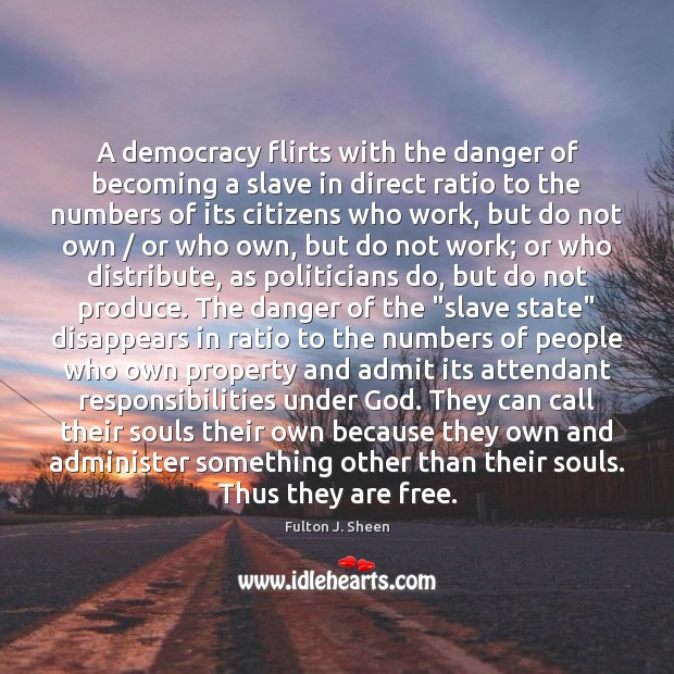 A democracy flirts with the danger of becoming a slave in direct Fulton J. Sheen Picture Quote
