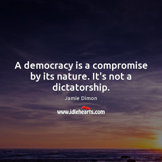 A democracy is a compromise by its nature. It’s not a dictatorship. Jamie Dimon Picture Quote