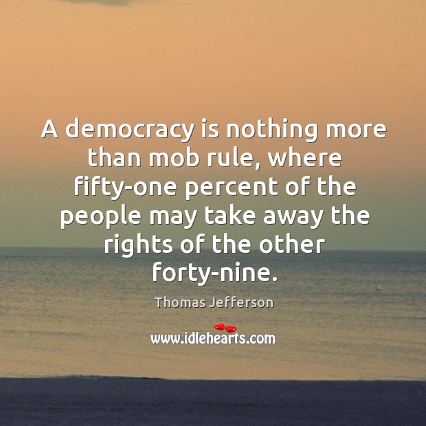 A democracy is nothing more than mob rule, where fifty-one percent of the people may Thomas Jefferson Picture Quote