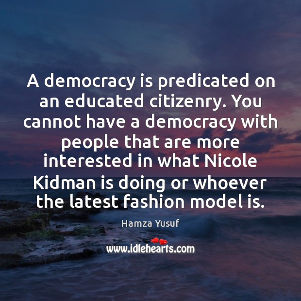A democracy is predicated on an educated citizenry. You cannot have a Image