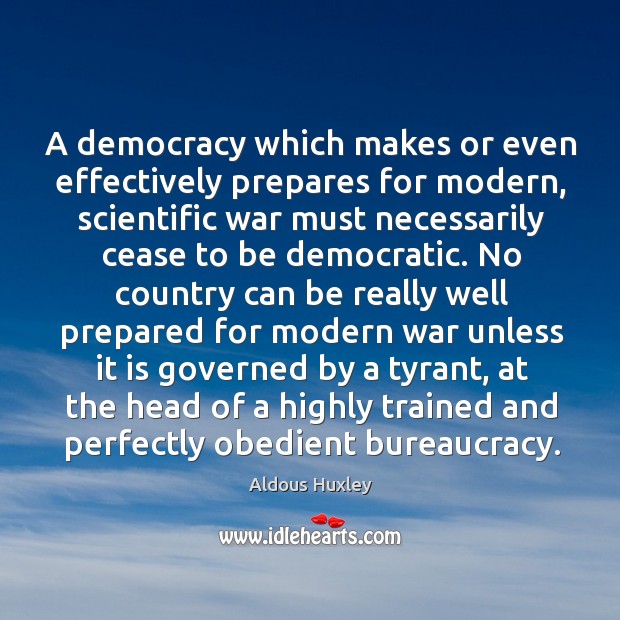 A democracy which makes or even effectively prepares for modern, scientific war must. Aldous Huxley Picture Quote