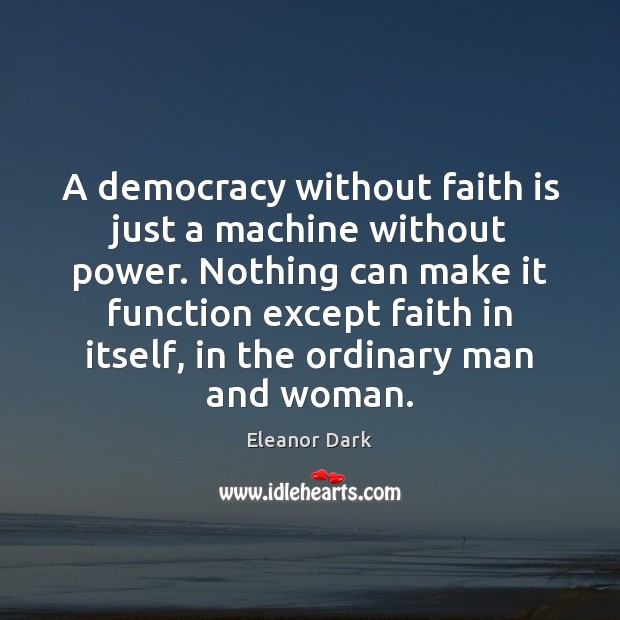 A democracy without faith is just a machine without power. Nothing can Eleanor Dark Picture Quote