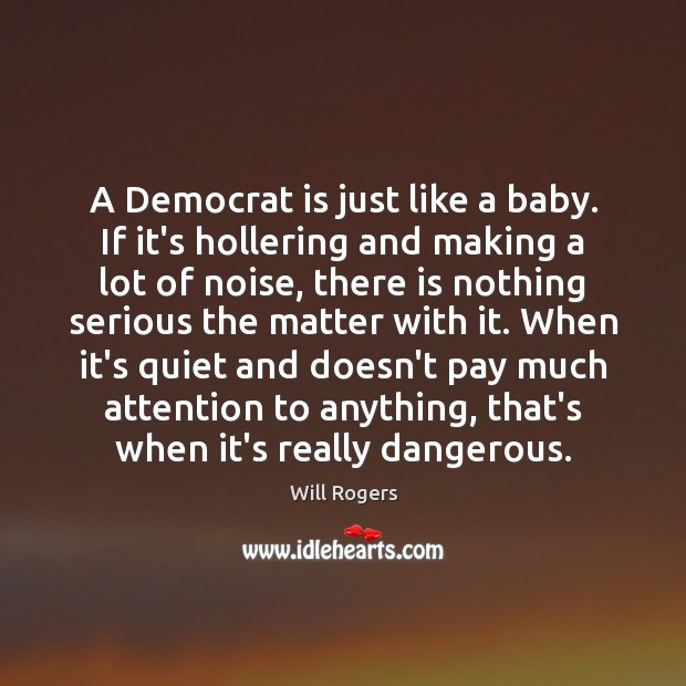 A Democrat is just like a baby. If it’s hollering and making Will Rogers Picture Quote