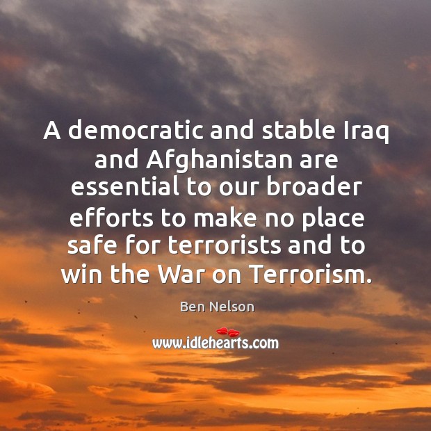 A democratic and stable iraq and afghanistan are essential to our broader Ben Nelson Picture Quote