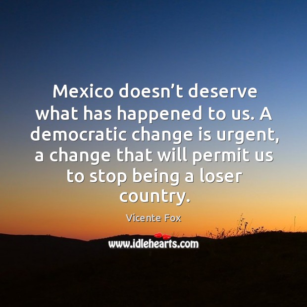 A democratic change is urgent, a change that will permit us to stop being a loser country. Change Quotes Image