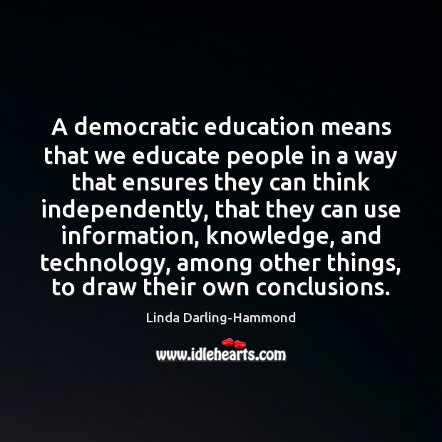 A democratic education means that we educate people in a way that Linda Darling-Hammond Picture Quote