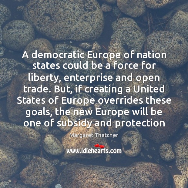 A democratic Europe of nation states could be a force for liberty, Margaret Thatcher Picture Quote