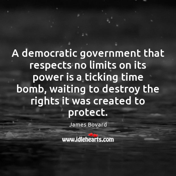 A democratic government that respects no limits on its power is a James Bovard Picture Quote