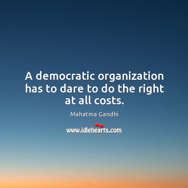 A democratic organization has to dare to do the right at all costs. Image