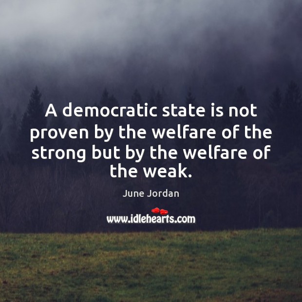 A democratic state is not proven by the welfare of the strong June Jordan Picture Quote