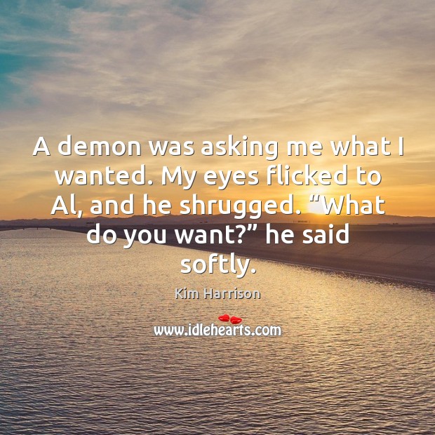 A demon was asking me what I wanted. My eyes flicked to Kim Harrison Picture Quote