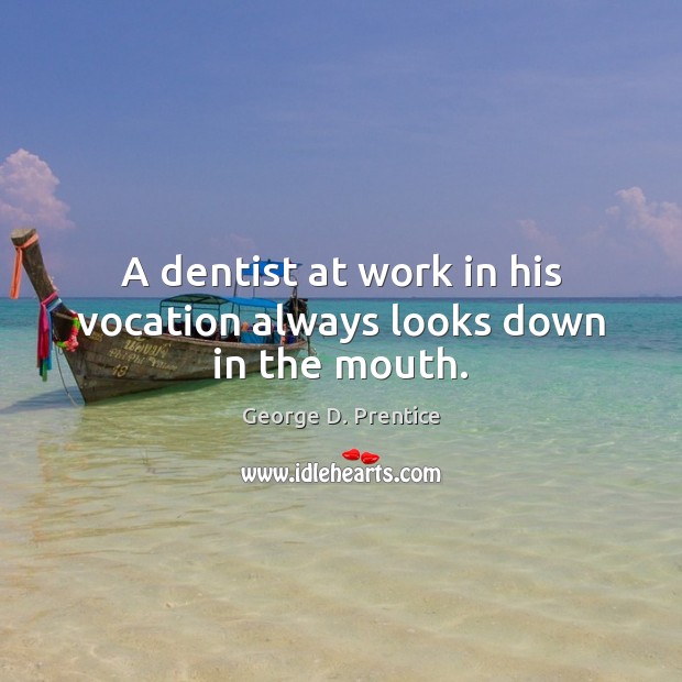 A dentist at work in his vocation always looks down in the mouth. George D. Prentice Picture Quote