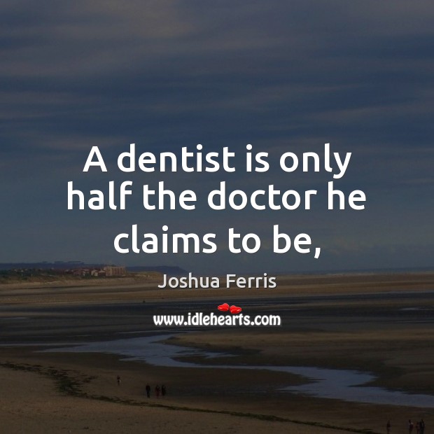 A dentist is only half the doctor he claims to be, Joshua Ferris Picture Quote