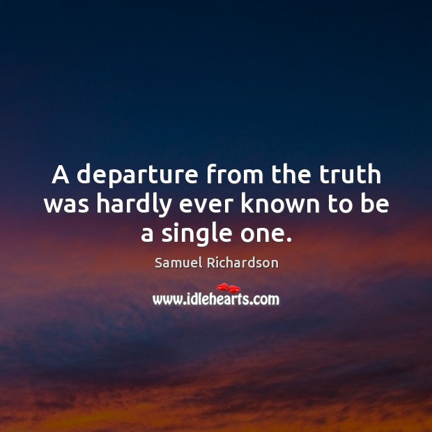 A departure from the truth was hardly ever known to be a single one. Samuel Richardson Picture Quote