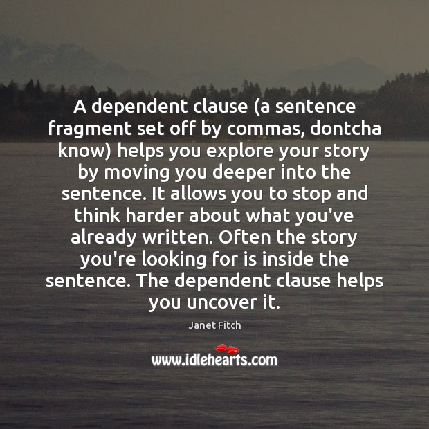 A dependent clause (a sentence fragment set off by commas, dontcha know) Janet Fitch Picture Quote
