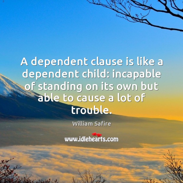 A dependent clause is like a dependent child: incapable of standing on William Safire Picture Quote