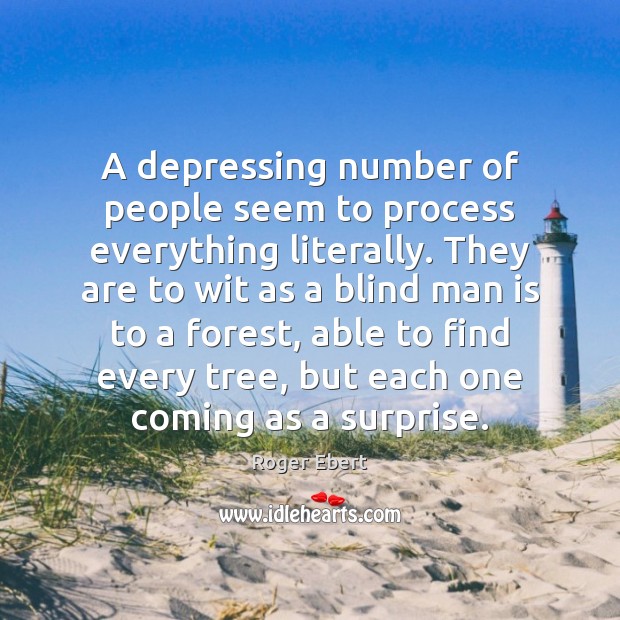 A depressing number of people seem to process everything literally. They are Roger Ebert Picture Quote