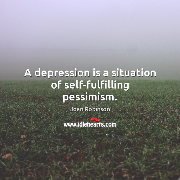 A depression is a situation of self-fulfilling pessimism. Joan Robinson Picture Quote